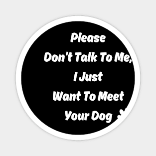 New Please Don't Talk To Me, I Just Want To Meet Your Dog Magnet